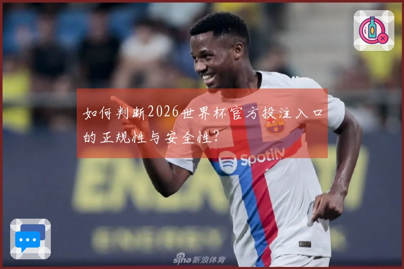 如何判断2026世界杯官方投注入口的正规性与安全性？