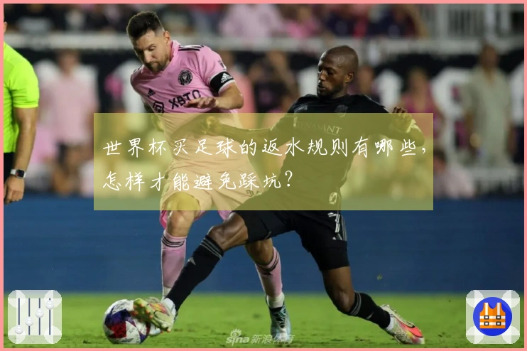 世界杯买足球的返水规则有哪些，怎样才能避免踩坑？
