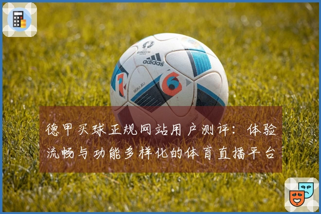 德甲买球正规网站用户测评：体验流畅与功能多样化的体育直播平台