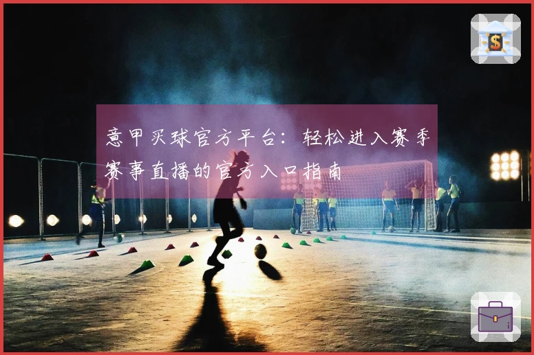 意甲买球官方平台：轻松进入赛季赛事直播的官方入口指南