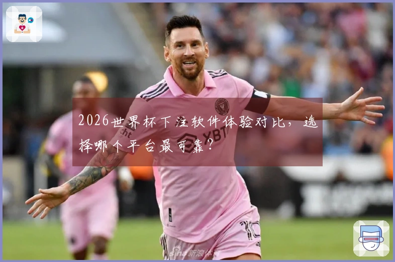 2026世界杯下注软件体验对比,选择哪个平台最可靠?