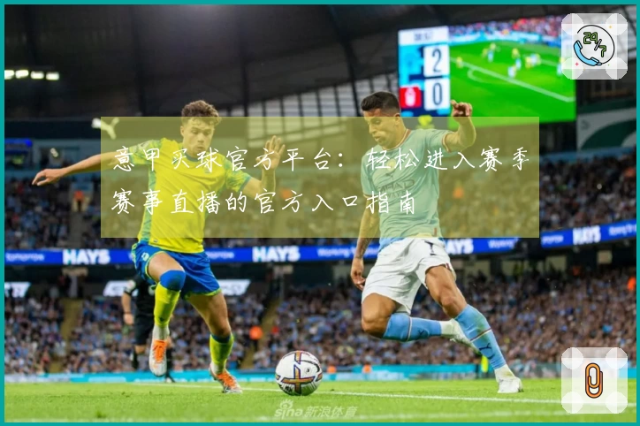 意甲买球官方平台：轻松进入赛季赛事直播的官方入口指南