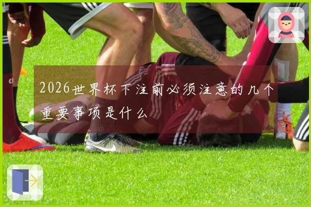 2026世界杯下注前必须注意的几个重要事项是什么