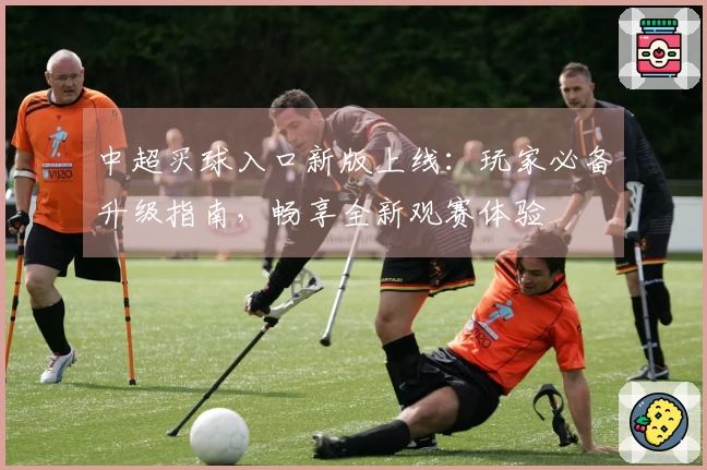 中超买球入口新版上线：玩家必备升级指南，畅享全新观赛体验