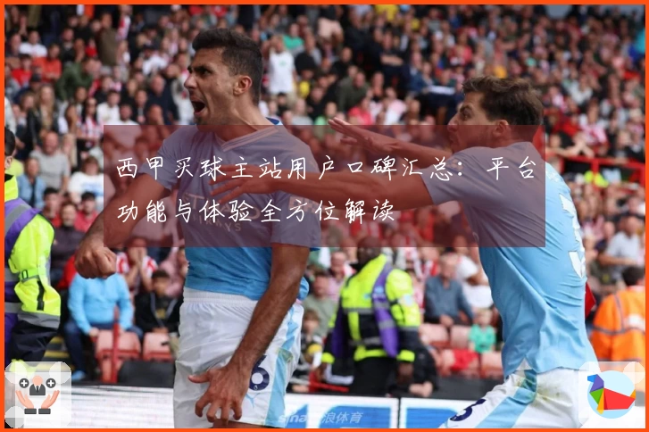 西甲买球主站用户口碑汇总：平台功能与体验全方位解读