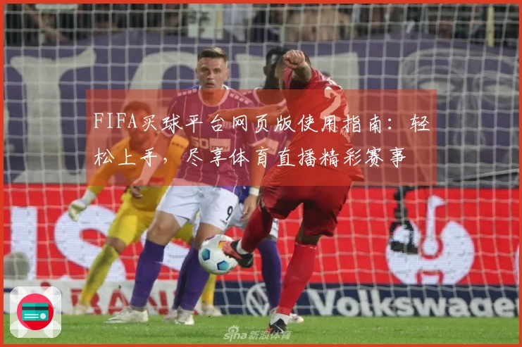 FIFA买球平台网页版使用指南：轻松上手，尽享体育直播精彩赛事